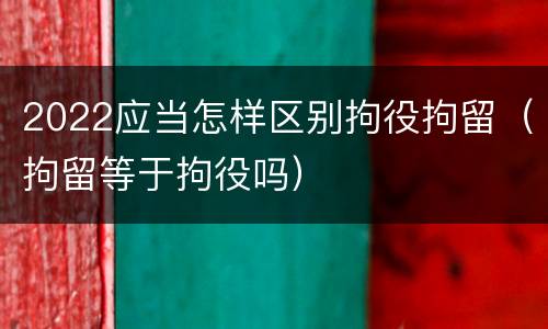 2022应当怎样区别拘役拘留（拘留等于拘役吗）