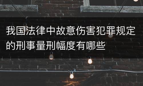 我国法律中故意伤害犯罪规定的刑事量刑幅度有哪些