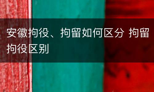 安徽拘役、拘留如何区分 拘留拘役区别