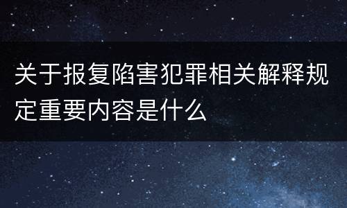 关于报复陷害犯罪相关解释规定重要内容是什么