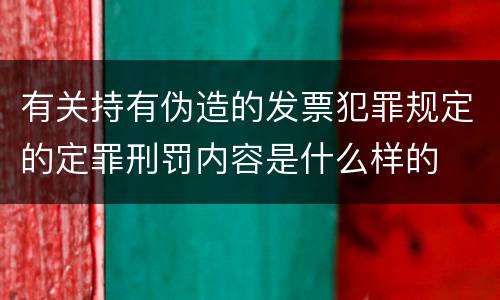 有关持有伪造的发票犯罪规定的定罪刑罚内容是什么样的