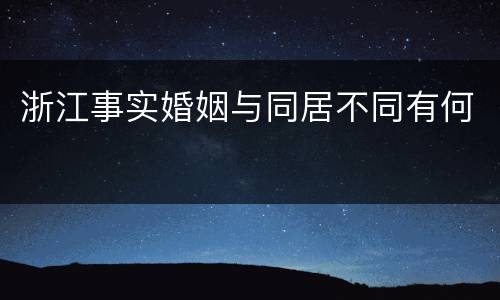 浙江事实婚姻与同居不同有何