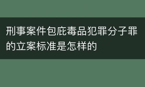 刑事案件包庇毒品犯罪分子罪的立案标准是怎样的