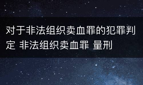 对于非法组织卖血罪的犯罪判定 非法组织卖血罪 量刑