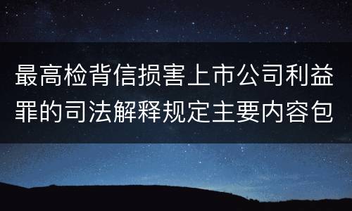 最高检背信损害上市公司利益罪的司法解释规定主要内容包括什么