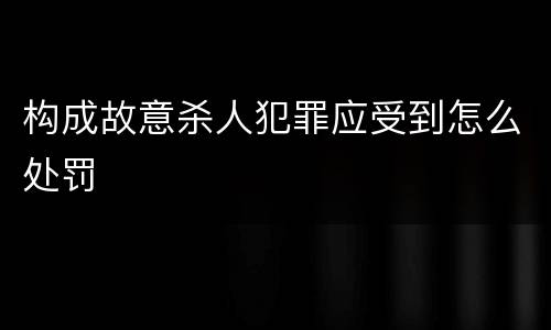 构成故意杀人犯罪应受到怎么处罚