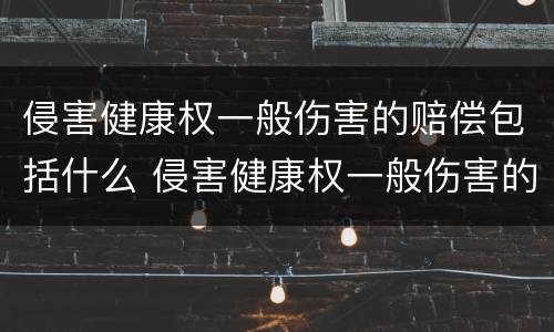 侵害健康权一般伤害的赔偿包括什么 侵害健康权一般伤害的赔偿包括什么内容