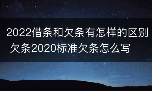 2022借条和欠条有怎样的区别 欠条2020标准欠条怎么写
