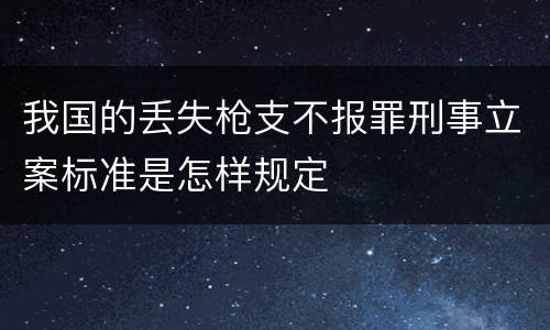 我国的丢失枪支不报罪刑事立案标准是怎样规定