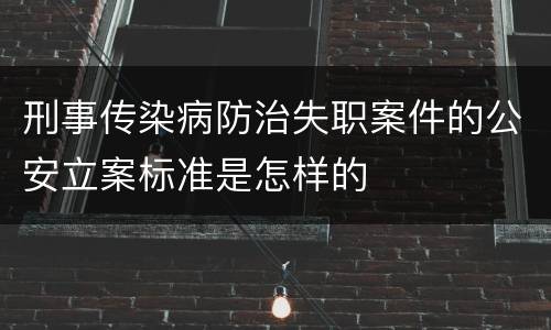 刑事传染病防治失职案件的公安立案标准是怎样的