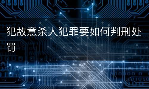 犯故意杀人犯罪要如何判刑处罚