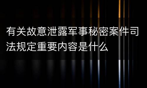 有关故意泄露军事秘密案件司法规定重要内容是什么