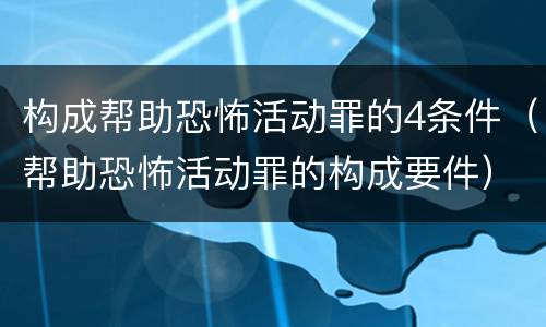 构成帮助恐怖活动罪的4条件（帮助恐怖活动罪的构成要件）