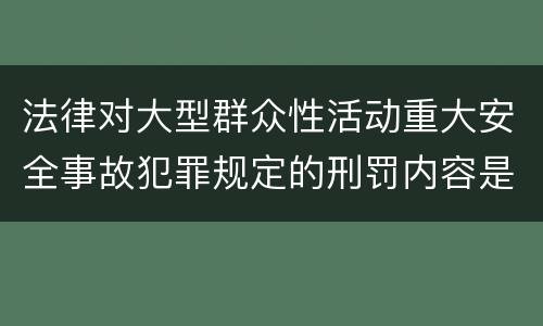 法律对大型群众性活动重大安全事故犯罪规定的刑罚内容是多少