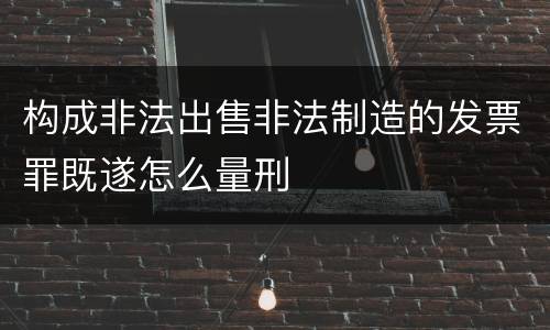 构成非法出售非法制造的发票罪既遂怎么量刑