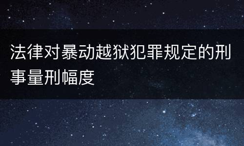 法律对暴动越狱犯罪规定的刑事量刑幅度