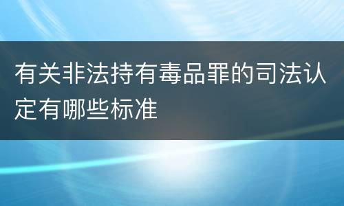 有关非法持有毒品罪的司法认定有哪些标准