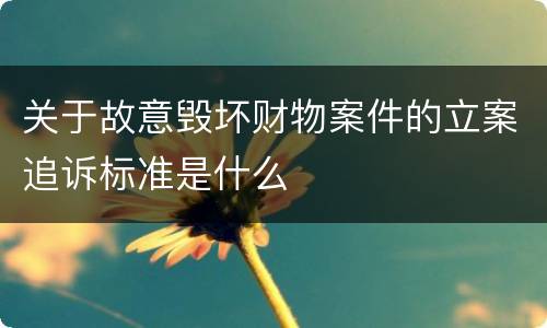关于故意毁坏财物案件的立案追诉标准是什么