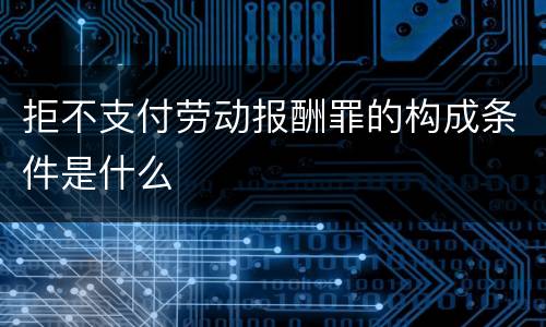 拒不支付劳动报酬罪的构成条件是什么