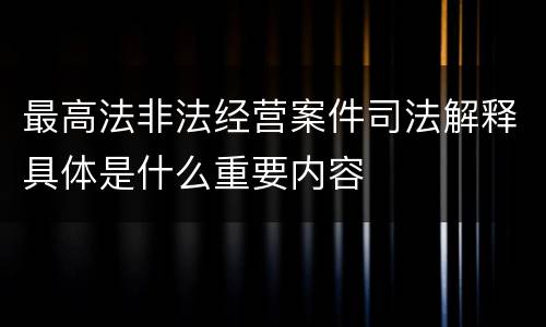 最高法非法经营案件司法解释具体是什么重要内容