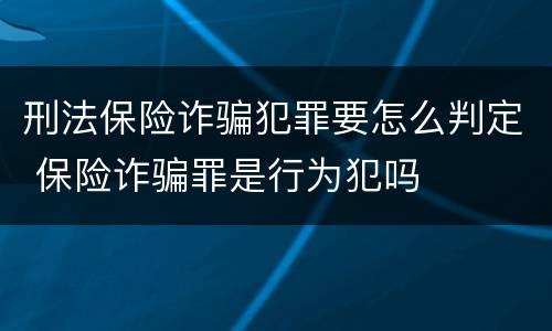 刑法保险诈骗犯罪要怎么判定 保险诈骗罪是行为犯吗