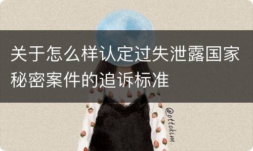关于怎么样认定过失泄露国家秘密案件的追诉标准