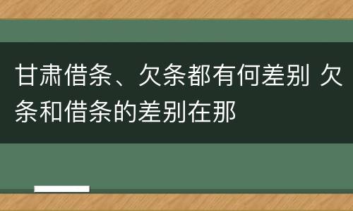 甘肃借条、欠条都有何差别 欠条和借条的差别在那