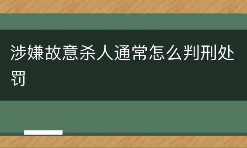 涉嫌故意杀人通常怎么判刑处罚