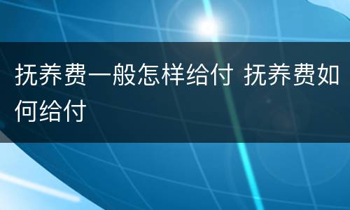 抚养费一般怎样给付 抚养费如何给付