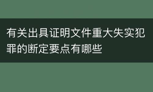 有关出具证明文件重大失实犯罪的断定要点有哪些
