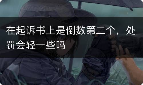 在起诉书上是倒数第二个，处罚会轻一些吗