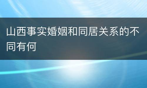 山西事实婚姻和同居关系的不同有何
