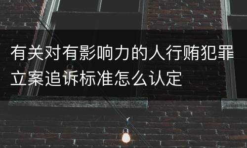 有关对有影响力的人行贿犯罪立案追诉标准怎么认定