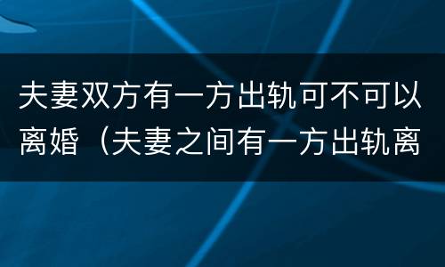 夫妻双方有一方出轨可不可以离婚（夫妻之间有一方出轨离婚会怎么判）