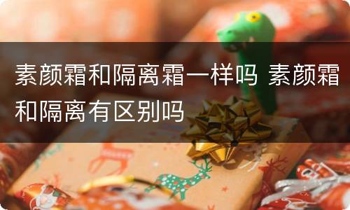 素颜霜和隔离霜一样吗 素颜霜和隔离有区别吗