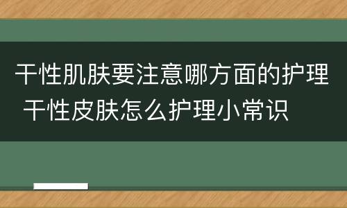 干性肌肤要注意哪方面的护理 干性皮肤怎么护理小常识