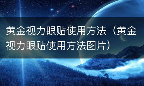 黄金视力眼贴使用方法（黄金视力眼贴使用方法图片）