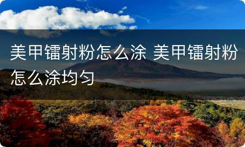 美甲镭射粉怎么涂 美甲镭射粉怎么涂均匀