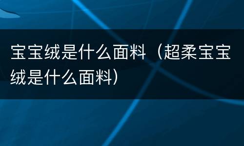 宝宝绒是什么面料（超柔宝宝绒是什么面料）