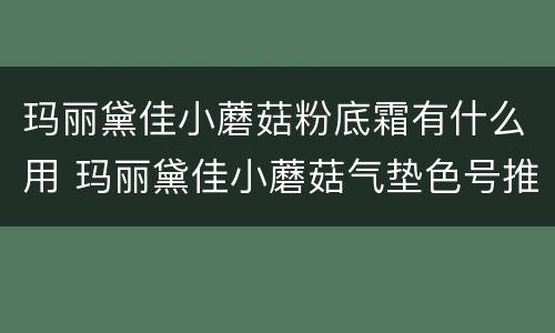 玛丽黛佳小蘑菇粉底霜有什么用 玛丽黛佳小蘑菇气垫色号推荐