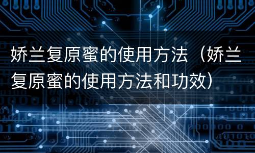 娇兰复原蜜的使用方法（娇兰复原蜜的使用方法和功效）