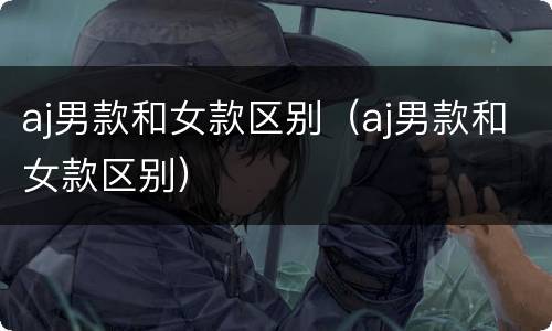 aj男款和女款区别（aj男款和女款区别）