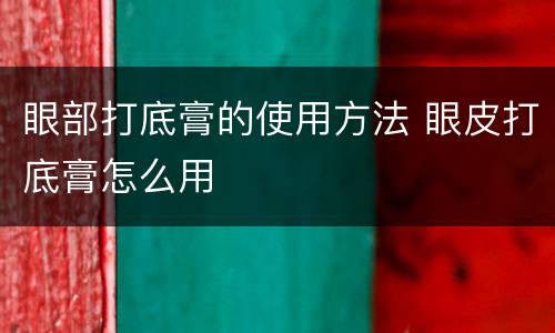眼部打底膏的使用方法 眼皮打底膏怎么用