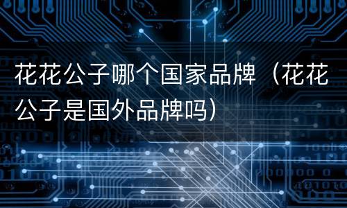 花花公子哪个国家品牌（花花公子是国外品牌吗）