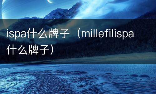 ispa什么牌子（millefilispa什么牌子）