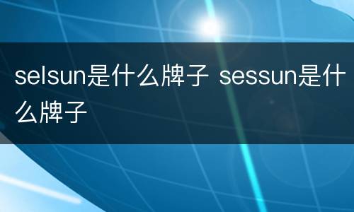 selsun是什么牌子 sessun是什么牌子