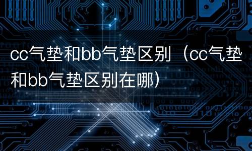 cc气垫和bb气垫区别（cc气垫和bb气垫区别在哪）