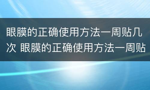眼膜的正确使用方法一周贴几次 眼膜的正确使用方法一周贴几次合适