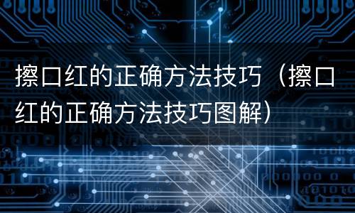 擦口红的正确方法技巧（擦口红的正确方法技巧图解）