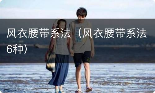风衣腰带系法（风衣腰带系法6种）